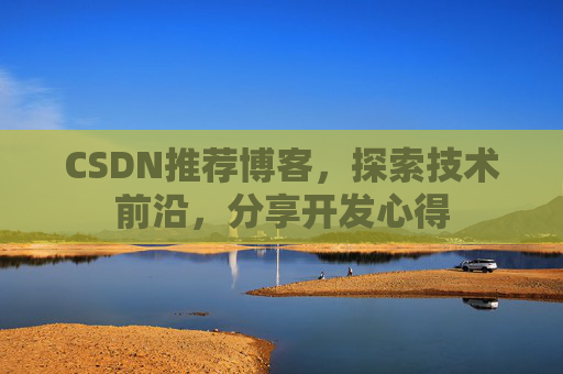 CSDN推荐博客，探索技术前沿，分享开发心得